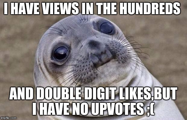 Awkward Moment Sealion Meme | I HAVE VIEWS IN THE HUNDREDS; AND DOUBLE DIGIT LIKES,BUT I HAVE NO UPVOTES ;( | image tagged in memes,awkward moment sealion | made w/ Imgflip meme maker
