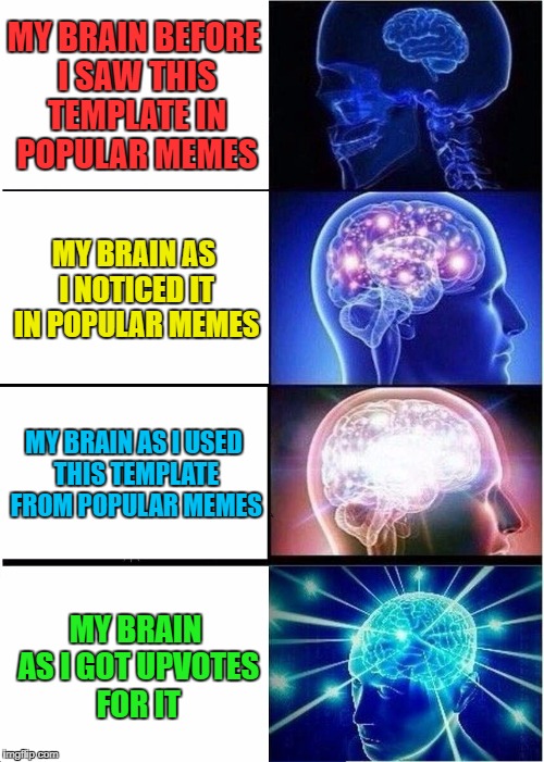 Expanding Brain Popular Meme | MY BRAIN BEFORE I SAW THIS TEMPLATE IN POPULAR MEMES; MY BRAIN AS I NOTICED IT IN POPULAR MEMES; MY BRAIN AS I USED THIS TEMPLATE FROM POPULAR MEMES; MY BRAIN AS I GOT UPVOTES FOR IT | image tagged in memes,expanding brain,popular memes | made w/ Imgflip meme maker