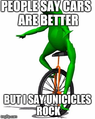 Dat Boi | PEOPLE SAY CARS  ARE BETTER; BUT I SAY UNICICLES ROCK | image tagged in memes,dat boi | made w/ Imgflip meme maker
