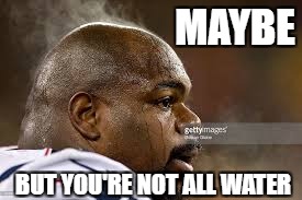 MAYBE BUT YOU'RE NOT ALL WATER | made w/ Imgflip meme maker