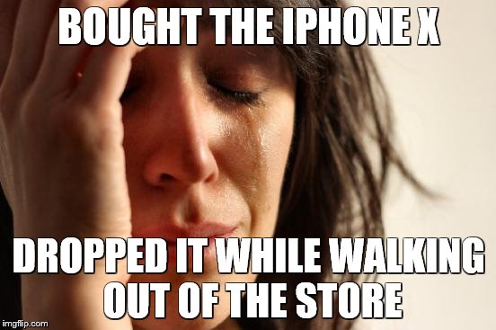 First World Problems | BOUGHT THE IPHONE X; DROPPED IT WHILE WALKING OUT OF THE STORE | image tagged in memes,first world problems | made w/ Imgflip meme maker