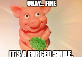 Lucky Pig | OKAY... FINE; IT'S A FORCED SMILE. | image tagged in pigs | made w/ Imgflip meme maker
