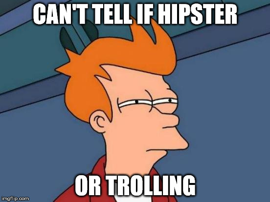 They see me trollin, they hatin. | CAN'T TELL IF HIPSTER; OR TROLLING | image tagged in memes,futurama fry | made w/ Imgflip meme maker
