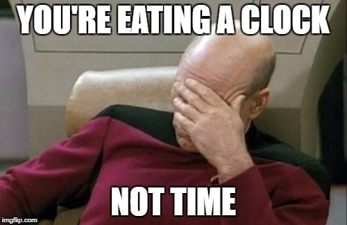 Captain Picard Facepalm Meme | YOU'RE EATING A CLOCK NOT TIME | image tagged in memes,captain picard facepalm | made w/ Imgflip meme maker