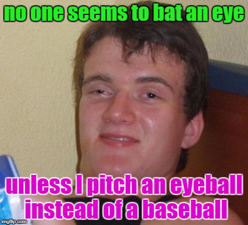 It would be pretty hard to bat, considering its size | no one seems to bat an eye; unless I pitch an eyeball instead of a baseball | image tagged in memes,10 guy,bad puns,funny,dank memes,american | made w/ Imgflip meme maker