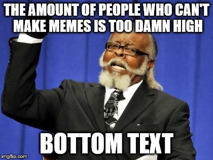 Too Damn High Meme | THE AMOUNT OF PEOPLE WHO CAN'T MAKE MEMES IS TOO DAMN HIGH; BOTTOM TEXT | image tagged in memes,too damn high | made w/ Imgflip meme maker
