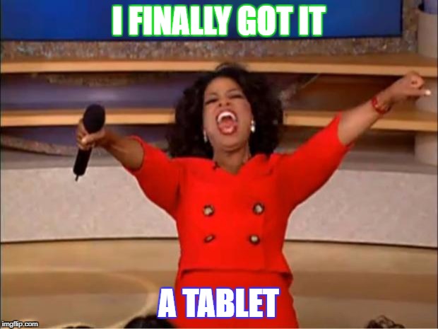 Oprah You Get A | I FINALLY GOT IT; A TABLET | image tagged in memes,oprah you get a | made w/ Imgflip meme maker