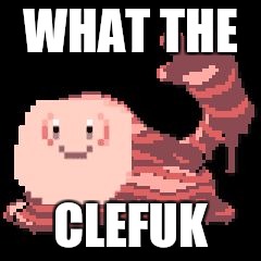 WHAT THE; CLEFUK | image tagged in what the clefuk | made w/ Imgflip meme maker
