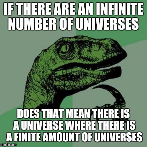 Philosoraptor Meme | IF THERE ARE AN INFINITE NUMBER OF UNIVERSES; DOES THAT MEAN THERE IS A UNIVERSE WHERE THERE IS A FINITE AMOUNT OF UNIVERSES | image tagged in memes,philosoraptor | made w/ Imgflip meme maker