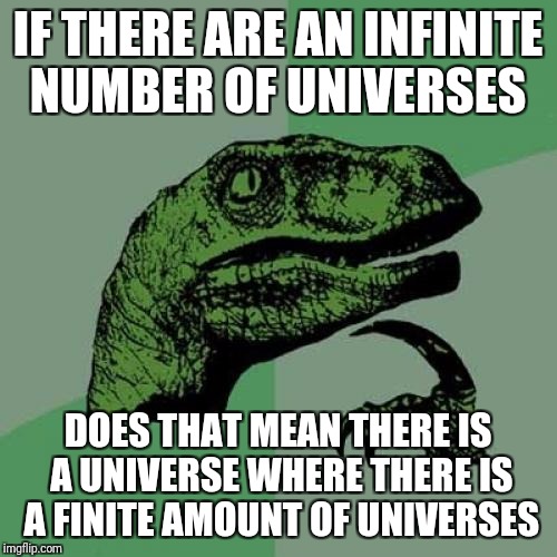 Philosoraptor | IF THERE ARE AN INFINITE NUMBER OF UNIVERSES; DOES THAT MEAN THERE IS A UNIVERSE WHERE THERE IS A FINITE AMOUNT OF UNIVERSES | image tagged in memes,philosoraptor | made w/ Imgflip meme maker