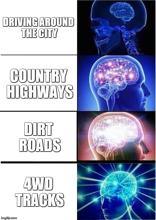 Expanding Brain | DRIVING AROUND THE CITY; COUNTRY HIGHWAYS; DIRT ROADS; 4WD TRACKS | image tagged in memes,expanding brain | made w/ Imgflip meme maker