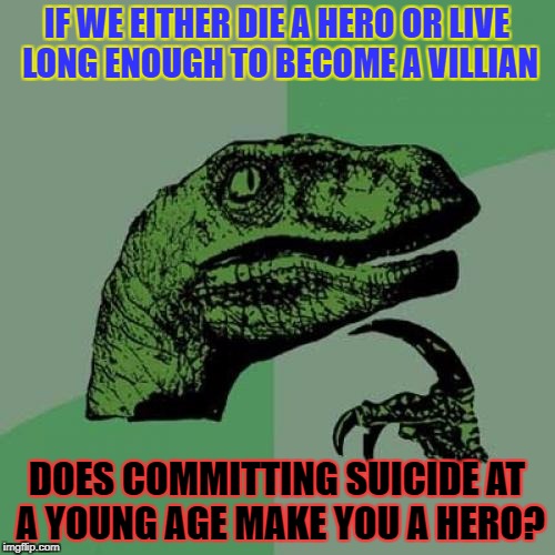 Philosoraptor Meme | IF WE EITHER DIE A HERO OR LIVE LONG ENOUGH TO BECOME A VILLIAN DOES COMMITTING SUICIDE AT A YOUNG AGE MAKE YOU A HERO? | image tagged in memes,philosoraptor | made w/ Imgflip meme maker