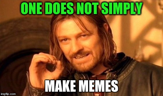 One Does Not Simply | ONE DOES NOT SIMPLY; MAKE MEMES | image tagged in memes,one does not simply | made w/ Imgflip meme maker
