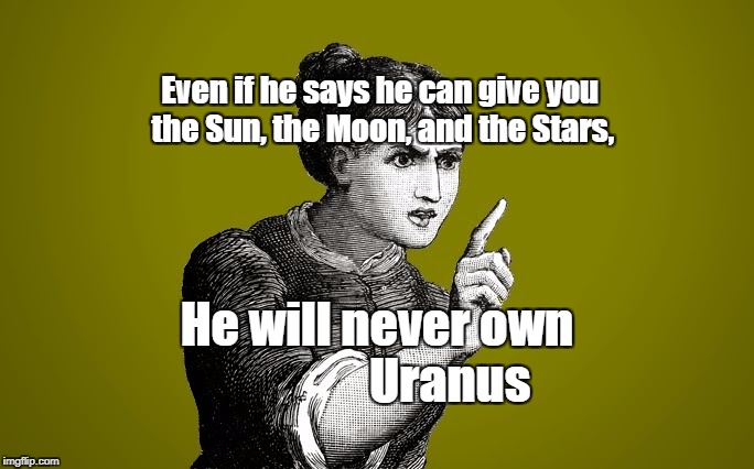Tsk Tsk - Woman | Even if he says he can give you the Sun, the Moon, and the Stars, He will never own               Uranus | image tagged in tsk tsk - woman | made w/ Imgflip meme maker