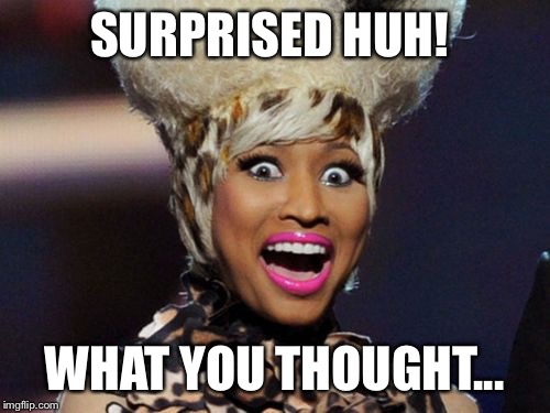 Happy Minaj | SURPRISED HUH! WHAT YOU THOUGHT... | image tagged in memes,happy minaj | made w/ Imgflip meme maker