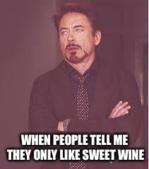 tony stark | WHEN PEOPLE TELL ME THEY ONLY LIKE SWEET WINE | image tagged in tony stark | made w/ Imgflip meme maker