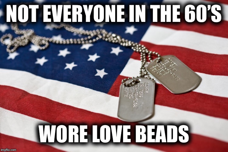 I’m reposting an old one of mine for Military Week because I think the Vietnam Veterans got a very raw deal | NOT EVERYONE IN THE 60’S; WORE LOVE BEADS | image tagged in military week,vietnam | made w/ Imgflip meme maker