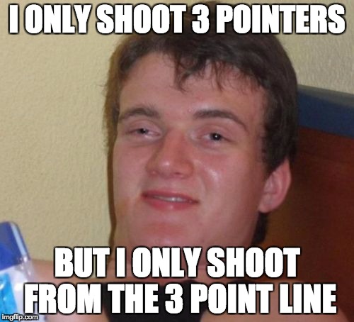 10 Guy Meme | I ONLY SHOOT 3 POINTERS; BUT I ONLY SHOOT FROM THE 3 POINT LINE | image tagged in memes,10 guy | made w/ Imgflip meme maker