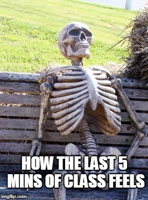 Waiting Skeleton | HOW THE LAST 5 MINS OF CLASS FEELS | image tagged in memes,waiting skeleton | made w/ Imgflip meme maker