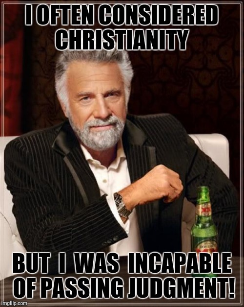 The Most Interesting Man In The World | I OFTEN CONSIDERED CHRISTIANITY; BUT  I  WAS  INCAPABLE OF PASSING JUDGMENT! | image tagged in memes,the most interesting man in the world | made w/ Imgflip meme maker