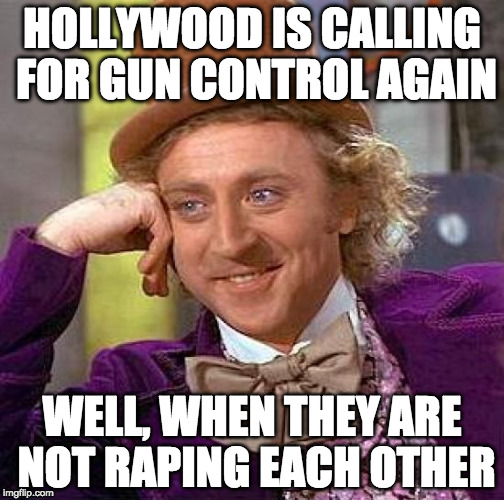 Why do people care what Hollywood thinks? | HOLLYWOOD IS CALLING FOR GUN CONTROL AGAIN; WELL, WHEN THEY ARE NOT RAPING EACH OTHER | image tagged in memes,creepy condescending wonka,liberal logic,harvey weinstein,kevin spacey,donald trump | made w/ Imgflip meme maker