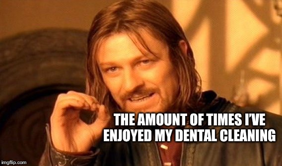 One Does Not Simply Meme | THE AMOUNT OF TIMES I’VE ENJOYED MY DENTAL CLEANING | image tagged in memes,one does not simply | made w/ Imgflip meme maker