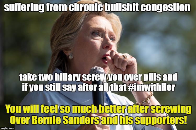 DNC SCREWED BERNEY SANDERS | suffering from chronic bullshit congestion; take two hillary screw you over pills and if you still say after all that #imwithHer; You will feel so much better after screwing Over Bernie Sanders and his supporters! | image tagged in hillary clinton,feelthebern,screwjob,dnc,election fraud | made w/ Imgflip meme maker