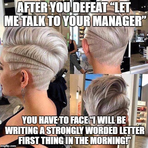 Let Me Talk to Your Manager Hair | AFTER YOU DEFEAT “LET ME TALK TO YOUR MANAGER”; YOU HAVE TO FACE “I WILL BE WRITING A STRONGLY WORDED LETTER FIRST THING IN THE MORNING!” | image tagged in let me talk to your manager,hairstyle,white privilege,white girls | made w/ Imgflip meme maker