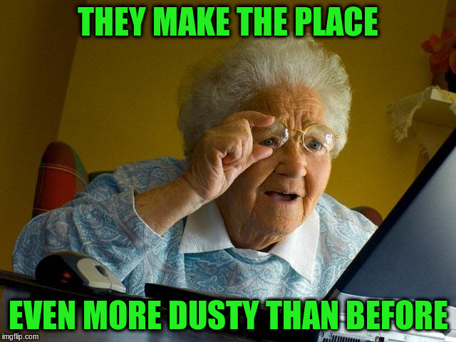 Grandma Finds The Internet Meme | THEY MAKE THE PLACE EVEN MORE DUSTY THAN BEFORE | image tagged in memes,grandma finds the internet | made w/ Imgflip meme maker