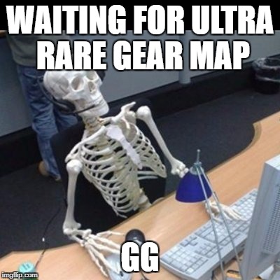 WAITING FOR ULTRA RARE GEAR MAP; GG | made w/ Imgflip meme maker