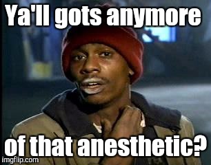 Y'all Got Any More Of That Meme | Ya'll gots anymore of that anesthetic? | image tagged in memes,yall got any more of | made w/ Imgflip meme maker