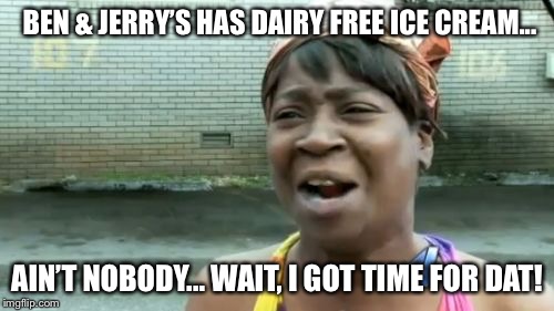 Ain't Nobody Got Time For That Meme | BEN & JERRY’S HAS DAIRY FREE ICE CREAM... AIN’T NOBODY... WAIT, I GOT TIME FOR DAT! | image tagged in memes,aint nobody got time for that | made w/ Imgflip meme maker