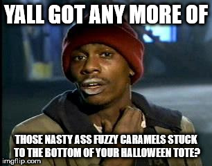 Y'all Got Any More Of That | YALL GOT ANY MORE OF; THOSE NASTY ASS FUZZY CARAMELS STUCK TO THE BOTTOM OF YOUR HALLOWEEN TOTE? | image tagged in memes,yall got any more of | made w/ Imgflip meme maker