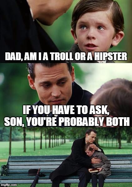 Finding Neverland Meme | DAD, AM I A TROLL OR A HIPSTER IF YOU HAVE TO ASK, SON, YOU'RE PROBABLY BOTH | image tagged in memes,finding neverland | made w/ Imgflip meme maker