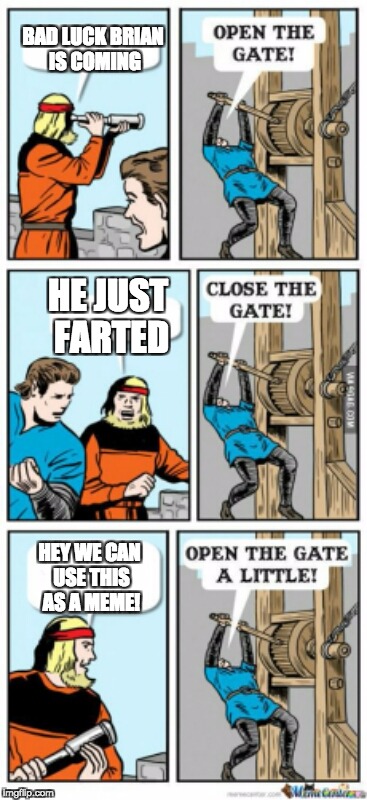 Open the gate a little | BAD LUCK BRIAN IS COMING; HE JUST FARTED; HEY WE CAN USE THIS AS A MEME! | image tagged in open the gate a little | made w/ Imgflip meme maker