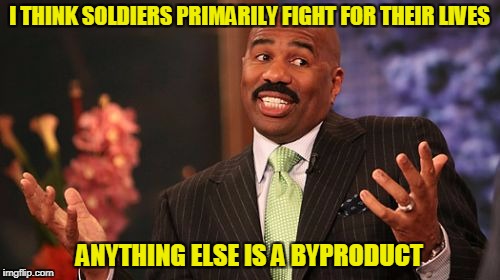 Steve Harvey Meme | I THINK SOLDIERS PRIMARILY FIGHT FOR THEIR LIVES ANYTHING ELSE IS A BYPRODUCT | image tagged in memes,steve harvey | made w/ Imgflip meme maker