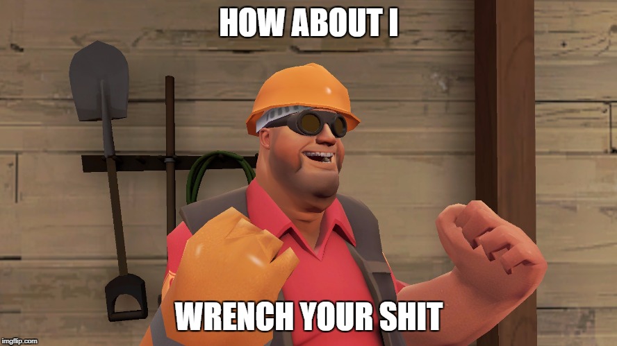 TF2 Fat Engi | HOW ABOUT I; WRENCH YOUR SHIT | image tagged in tf2 fat engi | made w/ Imgflip meme maker