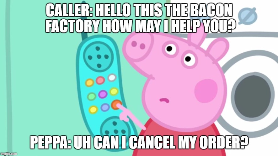 peppa pig phone | CALLER: HELLO THIS THE BACON FACTORY HOW MAY I HELP YOU? PEPPA: UH CAN I CANCEL MY ORDER? | image tagged in peppa pig phone | made w/ Imgflip meme maker