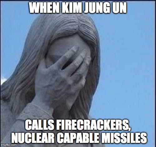 Disappointed Jesus | WHEN KIM JUNG UN; CALLS FIRECRACKERS, NUCLEAR CAPABLE MISSILES | image tagged in disappointed jesus | made w/ Imgflip meme maker