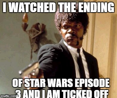 Say That Again I Dare You Meme | I WATCHED THE ENDING; OF STAR WARS EPISODE 3 AND I AM TICKED OFF | image tagged in memes,say that again i dare you | made w/ Imgflip meme maker