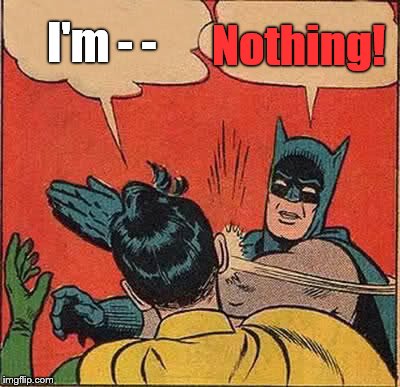 Batman Slapping Robin Meme | I'm - - Nothing! | image tagged in memes,batman slapping robin | made w/ Imgflip meme maker