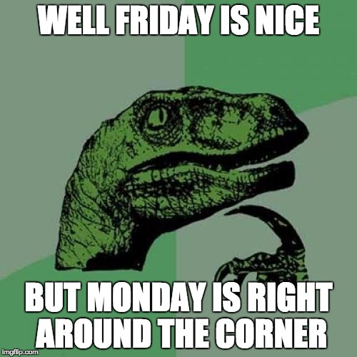 Friday Is Nice | WELL FRIDAY IS NICE; BUT MONDAY IS RIGHT AROUND THE CORNER | image tagged in memes,philosoraptor,bozosword | made w/ Imgflip meme maker