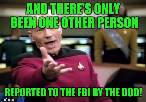Picard Wtf Meme | AND THERE'S ONLY BEEN ONE OTHER PERSON REPORTED TO THE FBI BY THE DOD! | image tagged in memes,picard wtf | made w/ Imgflip meme maker