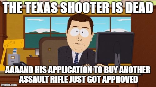 Aaaaand Its Gone Meme | THE TEXAS SHOOTER IS DEAD AAAAND HIS APPLICATION TO BUY ANOTHER ASSAULT RIFLE JUST GOT APPROVED | image tagged in memes,aaaaand its gone | made w/ Imgflip meme maker