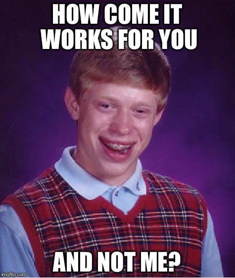 HOW COME IT WORKS FOR YOU AND NOT ME? | image tagged in memes,bad luck brian | made w/ Imgflip meme maker