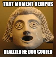 oedipus don goofed | THAT MOMENT OEDIPUS; REALIZED HE DON GOOFED | image tagged in funny | made w/ Imgflip meme maker