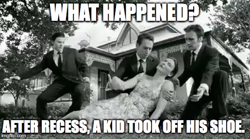 fainting | WHAT HAPPENED? AFTER RECESS, A KID TOOK OFF HIS SHOE. | image tagged in fainting | made w/ Imgflip meme maker
