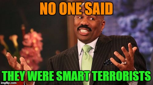 Steve Harvey Meme | NO ONE SAID THEY WERE SMART TERRORISTS | image tagged in memes,steve harvey | made w/ Imgflip meme maker