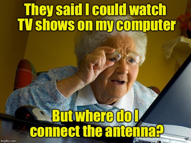 Grandma *doesn’t* find the Internet | They said I could watch TV shows on my computer; But where do I connect the antenna? | image tagged in memes,grandma finds the internet,tv show,internet | made w/ Imgflip meme maker