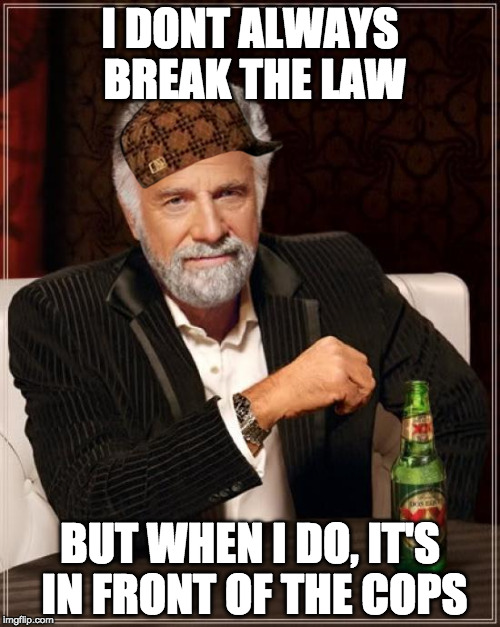 The Most Interesting Man In The World | I DONT ALWAYS BREAK THE LAW; BUT WHEN I DO, IT'S IN FRONT OF THE COPS | image tagged in memes,the most interesting man in the world,scumbag | made w/ Imgflip meme maker